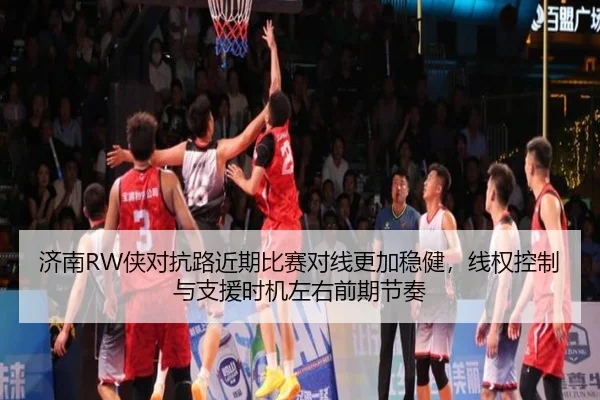 济南RW侠对抗路近期比赛对线更加稳健，线权控制与支援时机左右前期节奏